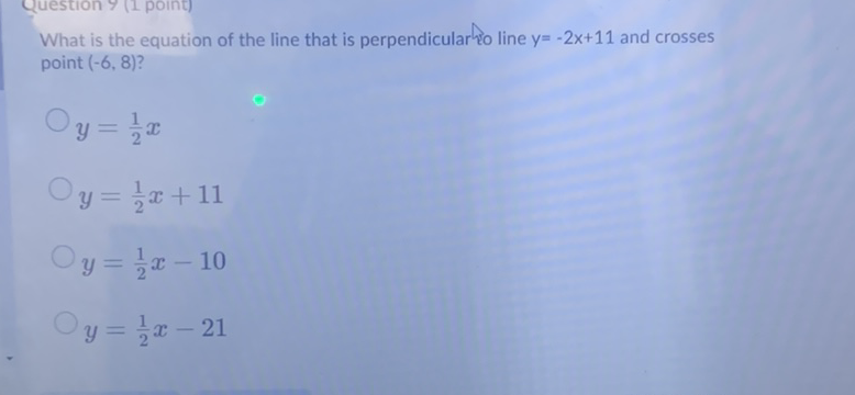 What is the equation of the line that is perpendicular vo line \( y=-2 x+11 \) and crosses point \( (-6,8) \) ?
\( y=\frac{1}{2} x \)
\( y=\frac{1}{2} x+11 \)
\( y=\frac{1}{2} x-10 \)
\( y=\frac{1}{2} x-21 \)