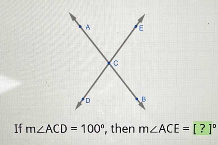 If \( \mathrm{m} \angle \mathrm{ACD}=100^{\circ} \), then \( \mathrm{m} \angle \mathrm{ACE}=[?]^{\circ} \)