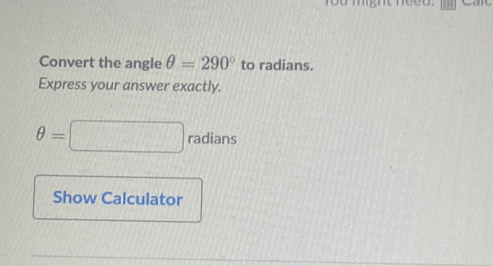 Convert the angle \( \theta=290^{\circ} \) to radians.
Express your answer exactly.
\( \theta= \) radians
Show Calculator