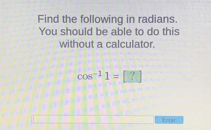 Find the following in radians. You should be able to do this without a calculator.
\[
\cos ^{-1} 1=[?]
\]