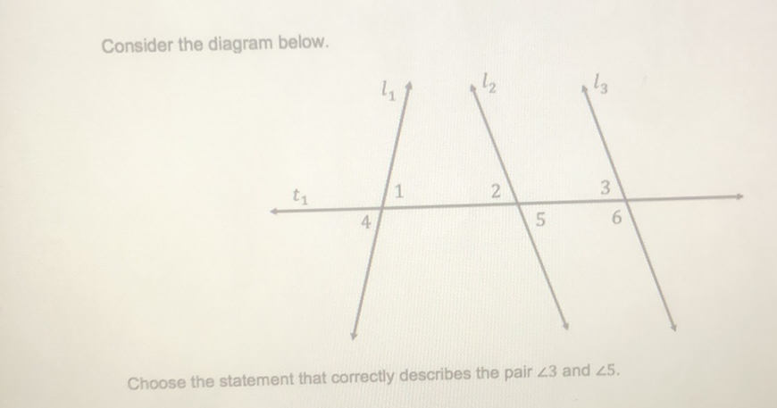 Consider the diagram below.
Choose the statement that correctly describes the pair \( \angle 3 \) and \( \angle 5 \).