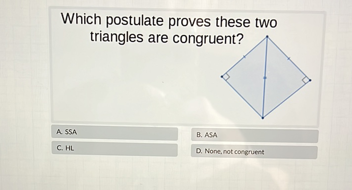 Which postulate proves these two triangles are congruent?
A. SSA
B. ASA
C. \( \mathrm{HL} \)
D. None, not congruent