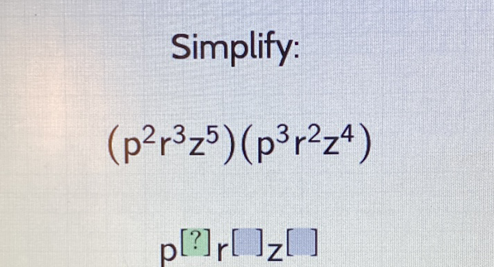Simplify:
\[
\left(p^{2} r^{3} z^{5}\right)\left(p^{3} r^{2} z^{4}\right)
\]
\[
\left.p^{[?]} r^{[}\right]_{Z}[]
\]