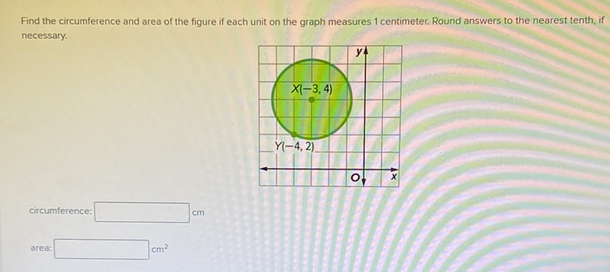Find the circumference and area of the figure if each unit on the graph measures 1 centimeter. Round answers to the nearest tenth, if necessary.
circumference: \( \mathrm{cm} \)
area: \( \mathrm{cm}^{2} \)