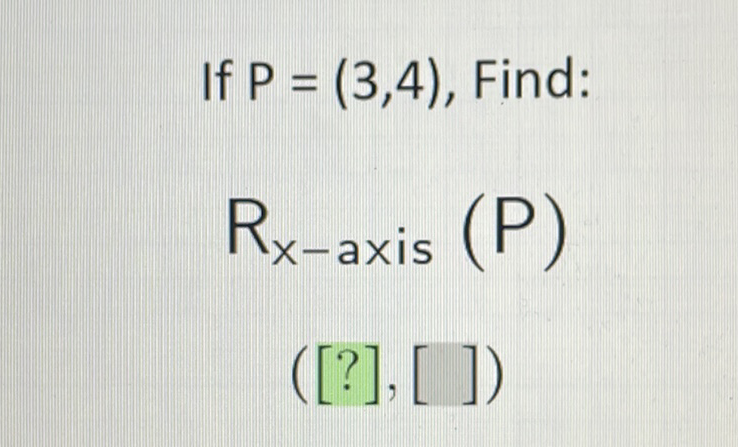 If \( P=(3,4) \), Find:
\[
R_{x \text {-axis }}(P)
\]
\( ([?],[]) \)