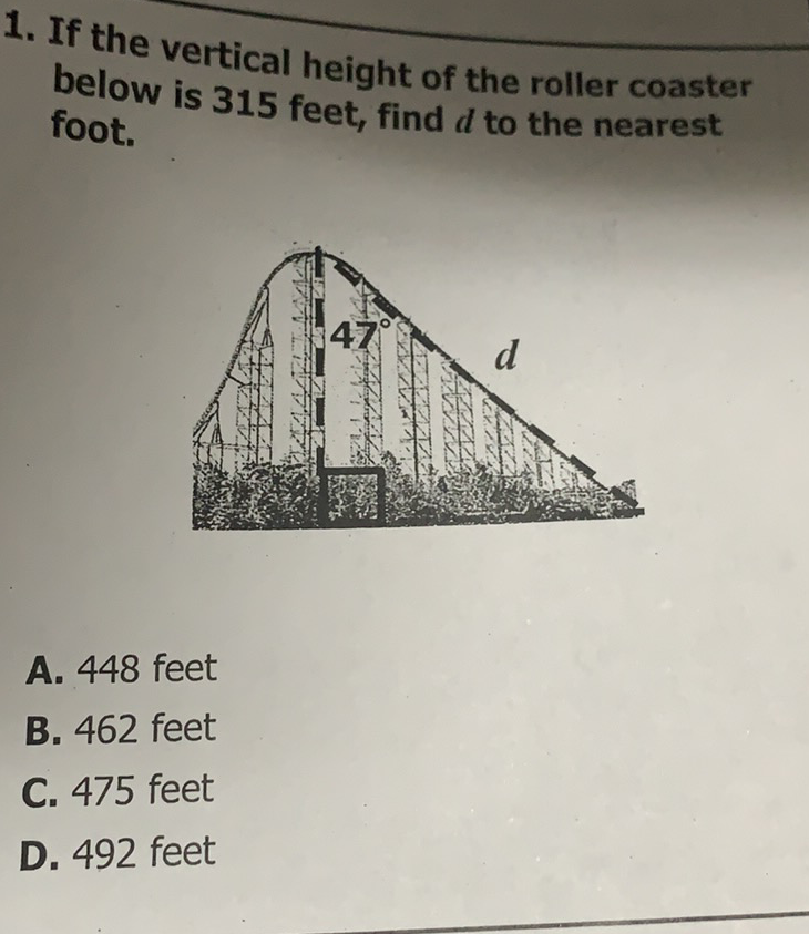 1. If the vertical height of the roller coaster below is 315 feet, find \( d \) to the nearest foot.
A. 448 feet
B. 462 feet
C. 475 feet
D. 492 feet