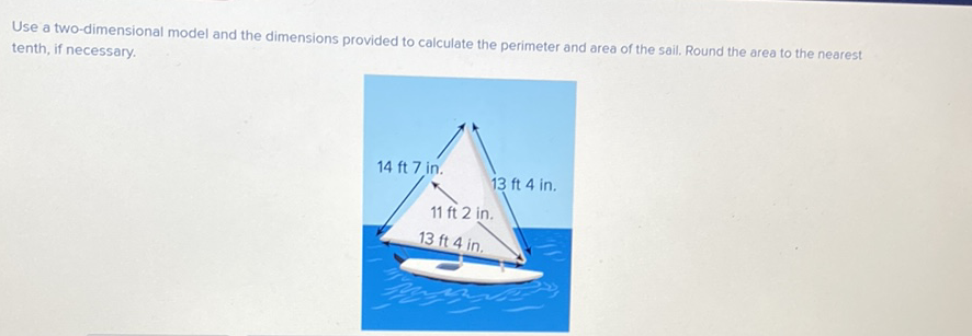 Use a two-dimensional model and the dimensions provided to calculate the perimeter and area of the sail. Round the area to the nearest tenth, if necessary.