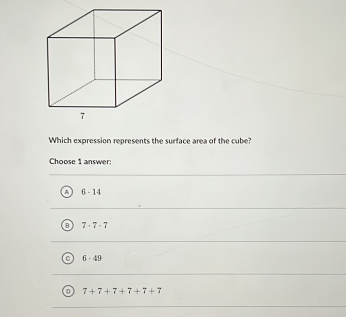 Which expression represents the surface area of the cube?
Choose 1 answer:
(A) \( 6 \cdot 14 \)
(B) \( 7 \cdot 7 \cdot 7 \)
(C) \( 6 \cdot 49 \)
(D) \( 7+7+7+7+7+7 \)