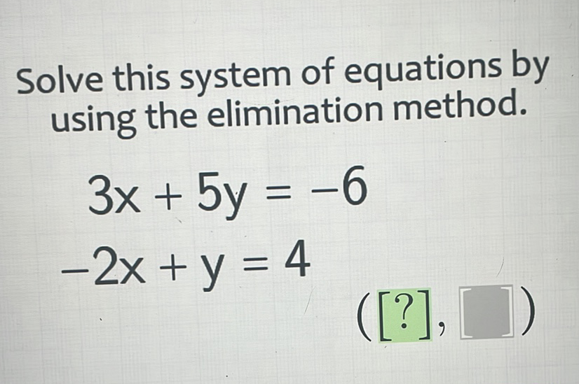 Solve this system of equations by using the elimination method.
\[
\begin{array}{l}
3 x+5 y=-6 \\
-2 x+y=4
\end{array}
\]