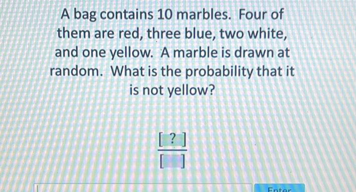 A bag contains 10 marbles. Four of them are red, three blue, two white, and one yellow. A marble is drawn at random. What is the probability that it is not yellow?