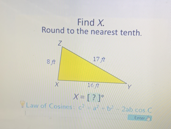 Find \( X \).
Round to the nearest tenth.
Law of Cosines: \( c^{2}=a^{2}+b^{2}-2 a b \cos C \)
Enter Sily