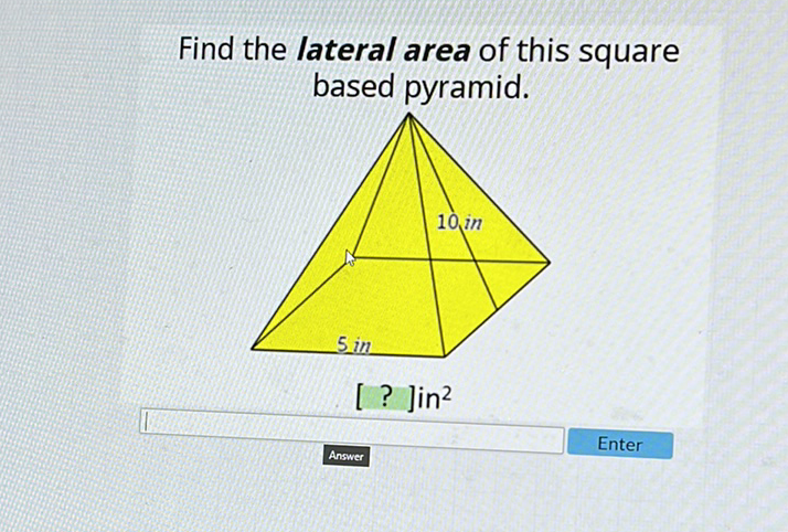 Find the lateral area of this square based pyramid.
Enter