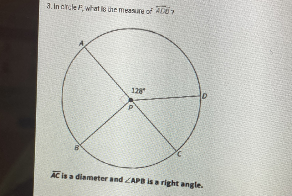 3. In circle \( P \), what is the measure of \( \overline{A D B} \) ?
\( \overline{A C} \) is a diameter and \( \angle A P B \) is a right angle.