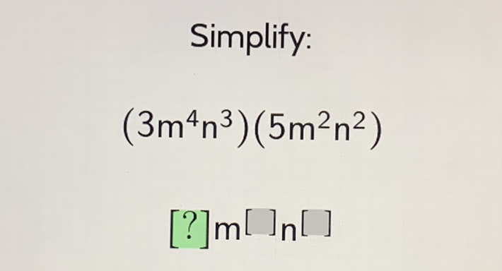 Simplify:
\[
\left(3 m^{4} n^{3}\right)\left(5 m^{2} n^{2}\right)
\]
\( \left.[?] \mathrm{m}^{[}\right]_{\mathrm{n}}[] \)