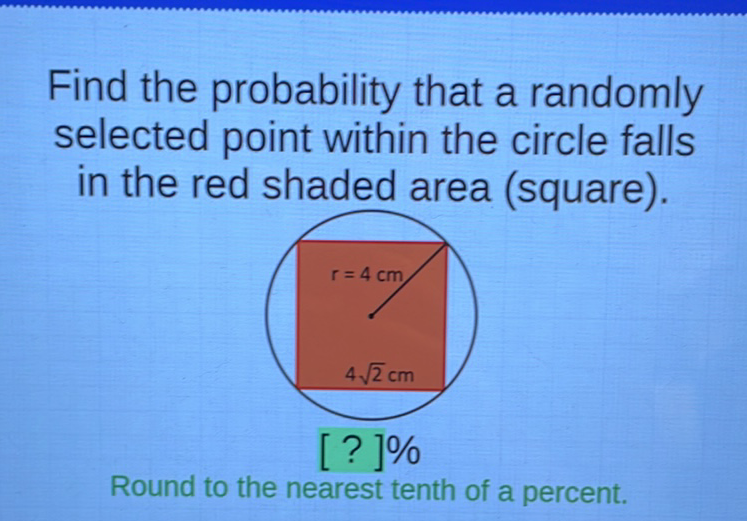 Find the probability that a randomly selected point within the circle falls in the red shaded area (square).
Round to the nearest tenth of a percent.