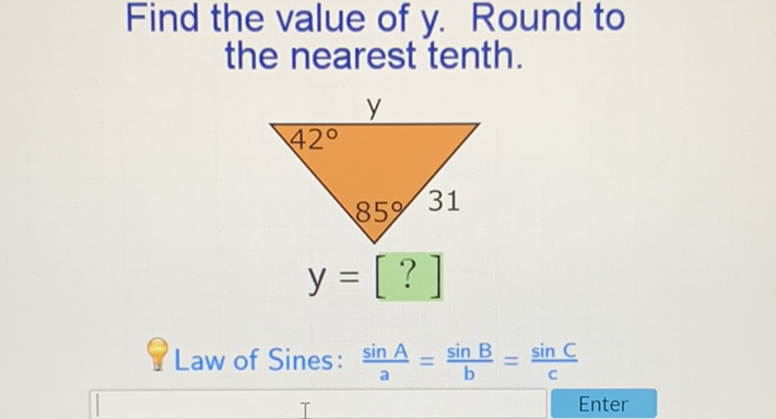 Find the value of \( y \). Round to the nearest tenth.
Law of Sines: \( \frac{\sin A}{a}=\frac{\sin B}{b}=\frac{\sin C}{c} \)