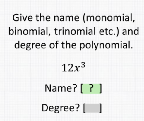 Give the name (monomial, binomial, trinomial etc.) and degree of the polynomial.
\[
12 x^{3}
\]
Name? [ ? ]
Degree? [ ]