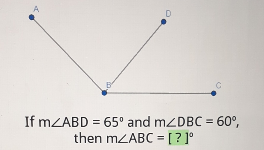 If \( \mathrm{m} \angle \mathrm{ABD}=65^{\circ} \) and \( \mathrm{m} \angle \mathrm{DBC}=60^{\circ} \), then \( \mathrm{m} \angle \mathrm{ABC}=[?]^{\circ} \)