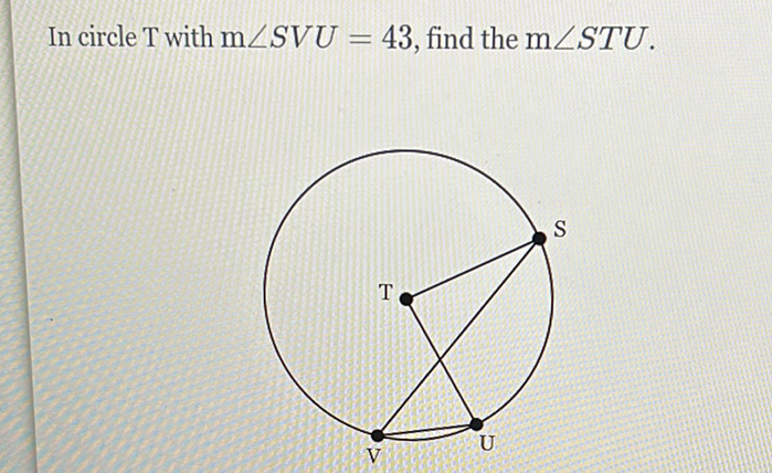 In circle \( \mathrm{T} \) with \( \mathrm{m} \angle S V U=43 \), find the \( \mathrm{m} \angle S T U \).