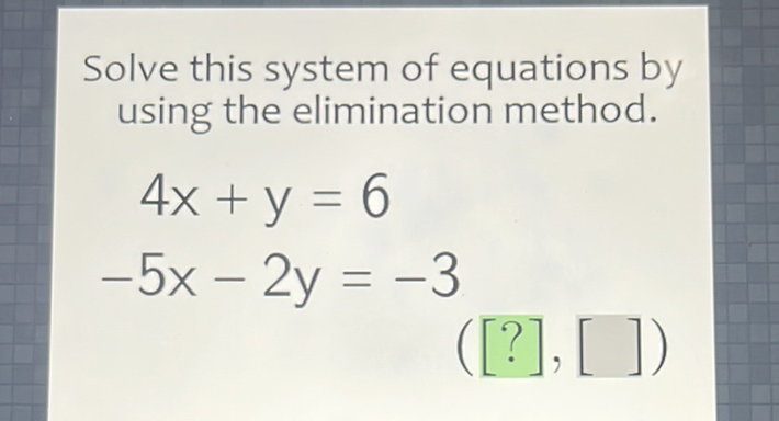 Solve this system of equations by using the elimination method.
\[
\begin{array}{c}
4 x+y=6 \\
-5 x-2 y=-3
\end{array}
\]