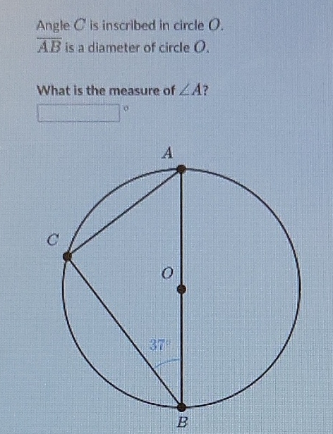 Angle \( C \) is inscribed in circle \( O \).
\( \overline{A B} \) is a diameter of circle \( O \).
What is the measure of \( \angle A \) ?