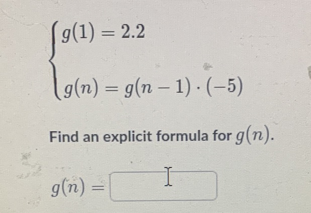 \[
\left\{\begin{array}{l}
g(1)=2.2 \\
g(n)=g(n-1) \cdot(-5)
\end{array}\right.
\]
Find an explicit formula for \( g(n) \).
\[
g(n)=
\]