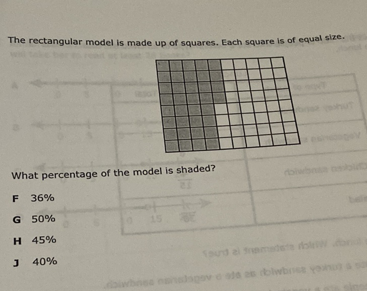 The rectangular model is made up of squares. Each square is of equal size.
What percentage of the model is shaded?
F \( 36 \% \)
G \( 50 \% \)
H \( 45 \% \)
J \( 40 \% \)