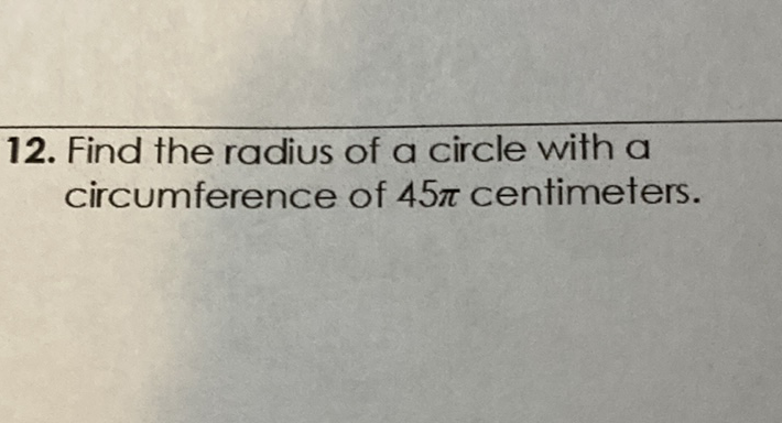 12. Find the radius of a circle with a circumference of \( 45 \pi \) centimeters.