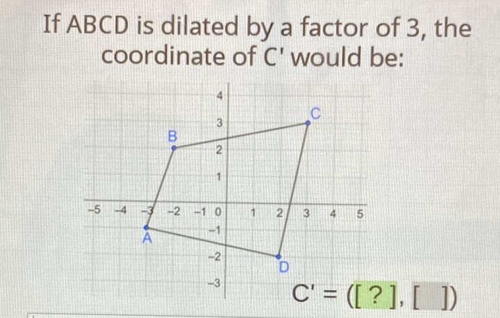 If \( A B C D \) is dilated by a factor of 3 , the coordinate of \( C^{\prime} \) would be: