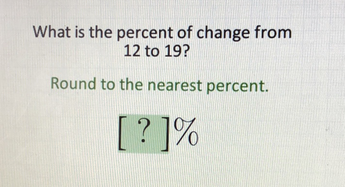 What is the percent of change from 12 to 19 ?
Round to the nearest percent.
\[
[?] \%
\]