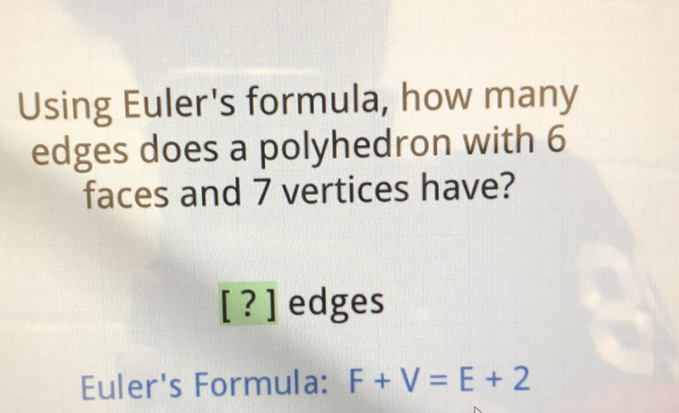 Using Euler's formula, how many edges does a polyhedron with 6 faces and 7 vertices have?
[?] edges
Euler's Formula: \( \mathrm{F}+\mathrm{V}=\mathrm{E}+2 \)