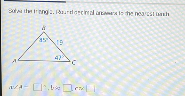 Solve the triangle. Round decimal answers to the nearest tenth.
\[
m \angle A=
\]
\[
\circ b \approx \square, c \approx
\]