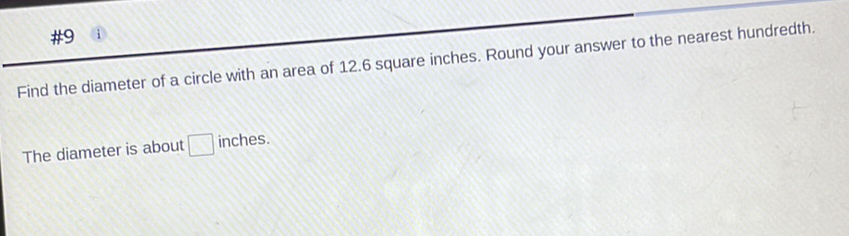 \( \# 9 \) i
Find the diameter of a circle with an area of \( 12.6 \) square inches. Round your answer to the nearest hundredth.
The diameter is about inches.