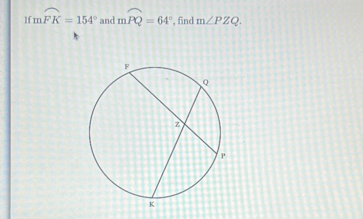 If \( \mathrm{mF} K=154^{\circ} \) and \( \mathrm{mPQ}=64^{\circ} \), find \( \mathrm{m} \angle P Z Q \)