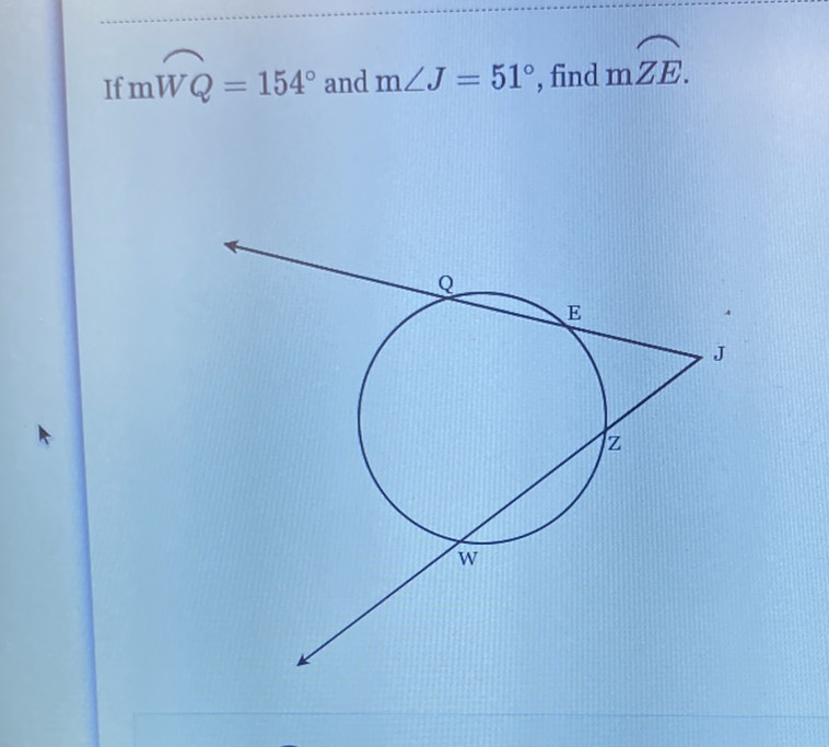 If \( \mathrm{m} W Q=154^{\circ} \) and \( \mathrm{m} \angle J=51^{\circ} \), find \( \mathrm{m} Z E \)