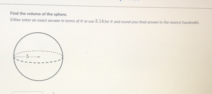 Find the volume of the sphere.
Either enter an exact answer in terms of \( \pi \) or use \( 3.14 \) for \( \pi \) and round your final answer to the nearest hundredth.