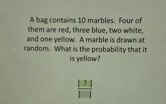 A bag contains 10 marbles. Four of them are red, three blue, two white, and one yellow. A marble is drawn at random. What is the probability that it is yellow?