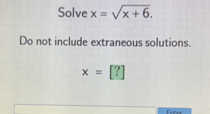 Solve \( x=\sqrt{x+6} \)
Do not include extraneous solutions.
\[
x=[?]
\]