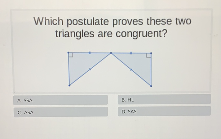 Which postulate proves these two triangles are congruent?
A. SSA
B. \( \mathrm{HL} \)
C. ASA
D. SAS