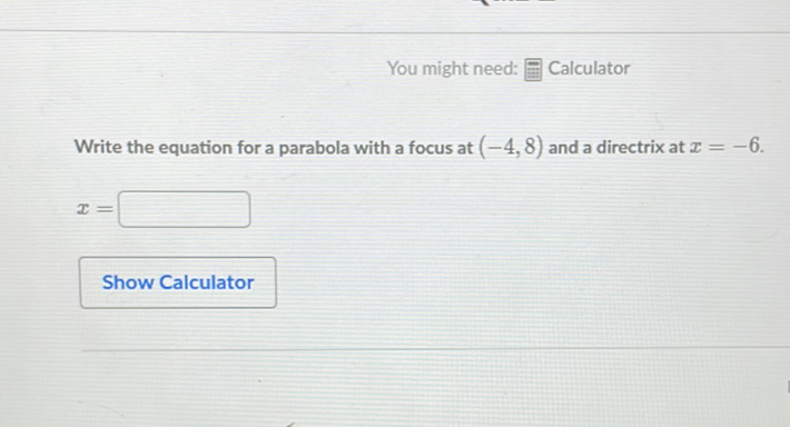 You might need: ㅇㅃㅂ Calculator
Write the equation for a parabola with a focus at \( (-4,8) \) and a directrix at \( x=-6 \).
\[
\boldsymbol{x}=
\]
Show Calculator