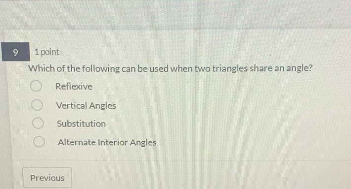 91 point
Which of the following can be used when two triangles share an angle?
Reflexive
Vertical Angles
Substitution
Alternate Interior Angles
Previous