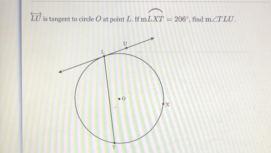 \( \overleftrightarrow{L U} \) is tangent to circle \( O \) at point \( L \). If \( m L X T=206^{\circ} \), find \( m \angle T L U \).