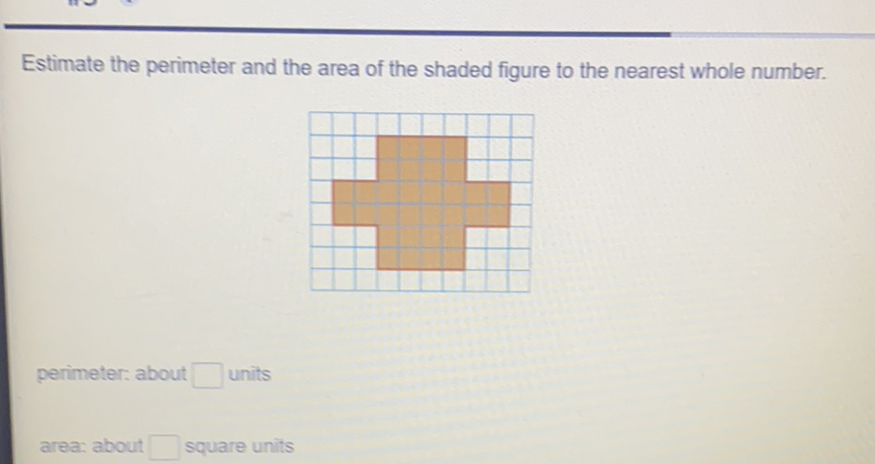 Estimate the perimeter and the area of the shaded figure to the nearest whole number.
perimeter: about units
area: about square units