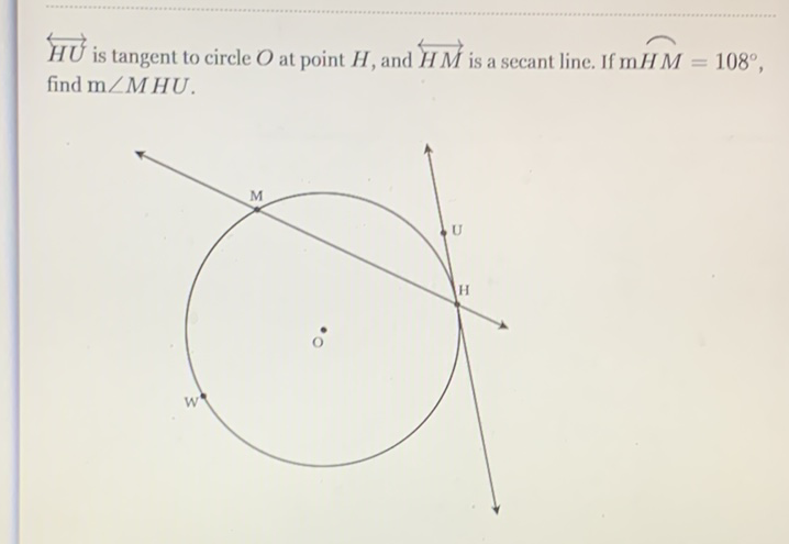 \( \overleftrightarrow{H U} \) is tangent to circle \( O \) at point \( H \), and \( \overleftrightarrow{H M} \) is a secant line. If \( \mathrm{mHM}=108^{\circ} \), find \( \mathrm{m} \angle M H U \).