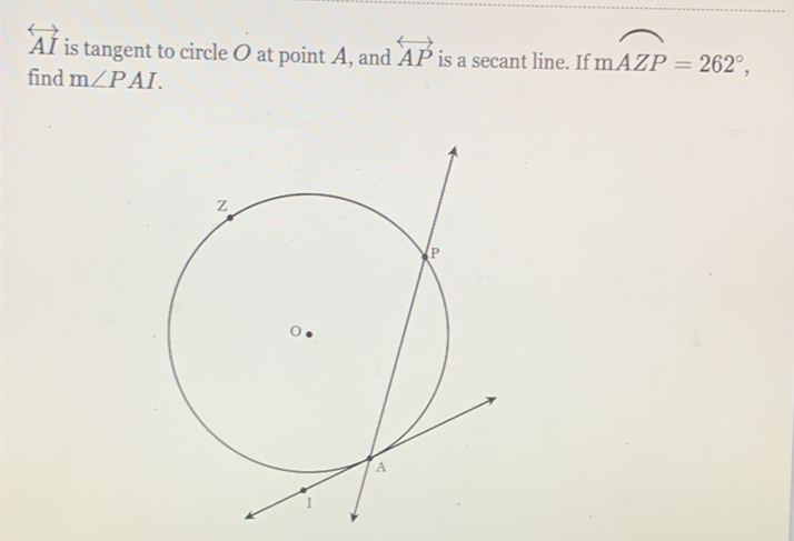 \( \overleftrightarrow{A I} \) is tangent to circle \( O \) at point \( A \), and \( \overleftrightarrow{A P} \) is a secant line. If \( m A Z P=262^{\circ} \), find \( m \angle P A I \).