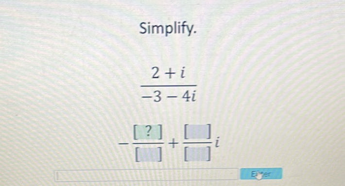 Simplify.
\[
\begin{array}{c}
\frac{2+i}{-3-4 i} \\
-\frac{[?]}{[]}+\frac{[]}{[]} i
\end{array}
\]