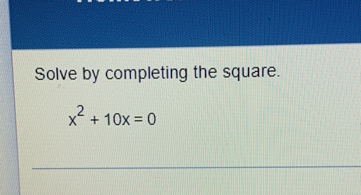 Solve by completing the square.
\[
x^{2}+10 x=0
\]