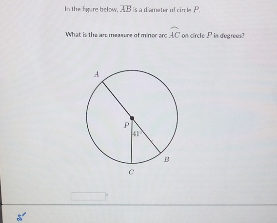 In the figure below, \( \overline{A B} \) is a diameter of circle \( P \).
What is the arc measure of minor are \( A C \) on circle \( P \) in degrees?