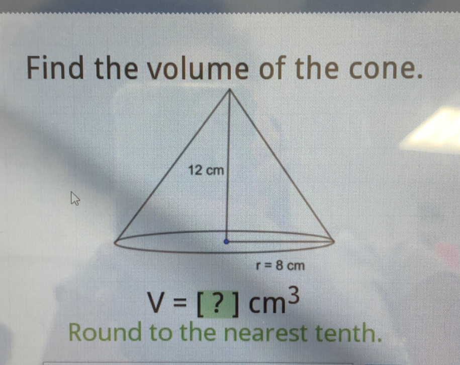 Find the volume of the cone.
\[
\mathrm{V}=[\text { ? }] \mathrm{cm}^{3}
\]
Round to the nearest tenth.