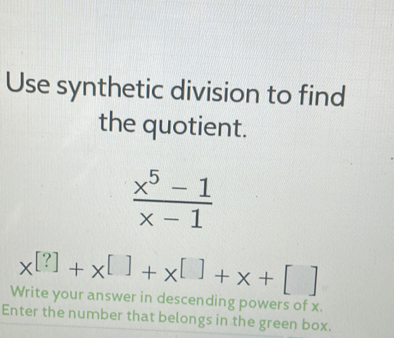 Use synthetic division to find the quotient.
\[
\frac{\frac{x^{5}-1}{x-1}}{x[?]+x[]+x[]+x+[]}
\]
Write your answer in descending power's of \( x \).